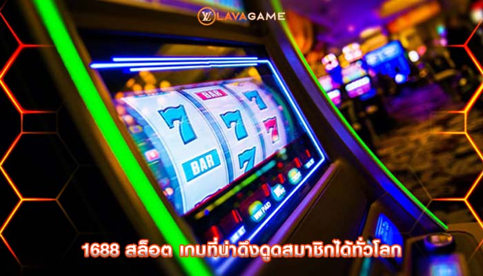 1688 สล็อต เกมที่น่าดึงดูดสมาชิกได้ทั่วโลก