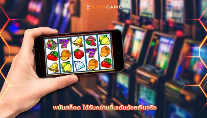 พนันสล็อต ได้รับความตื่นเต้นด้วยเงินจริง